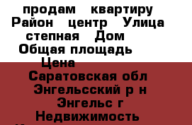 продам 2 квартиру › Район ­ центр › Улица ­ степная › Дом ­ 61 › Общая площадь ­ 57 › Цена ­ 2 750 000 - Саратовская обл., Энгельсский р-н, Энгельс г. Недвижимость » Квартиры продажа   . Саратовская обл.